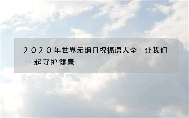 2020年世界无烟日祝福语大全 让我们一起守护健康